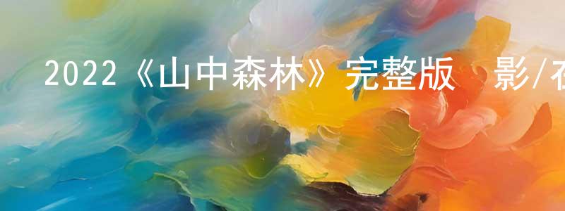 陳亦純發布2022《山中森林》完整版電影/在線觀看/百度云-美劇天堂